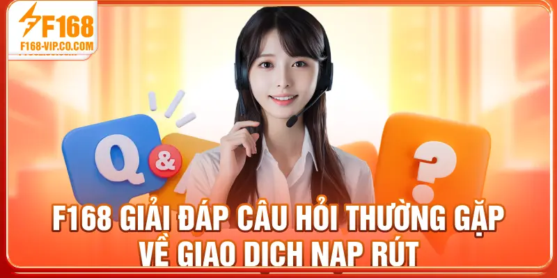 F168 giải đáp câu hỏi thường gặp về giao dịch nạp rút