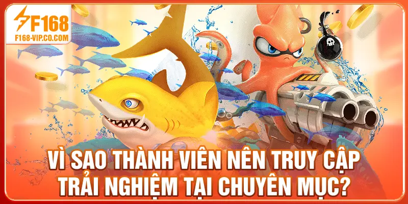 Vì sao thành viên nên truy cập trải nghiệm tại chuyên mục?